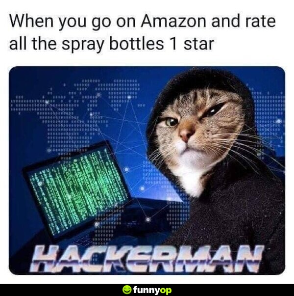When you go on Amazon and rate all the spray bottles 1 star: Hackerman