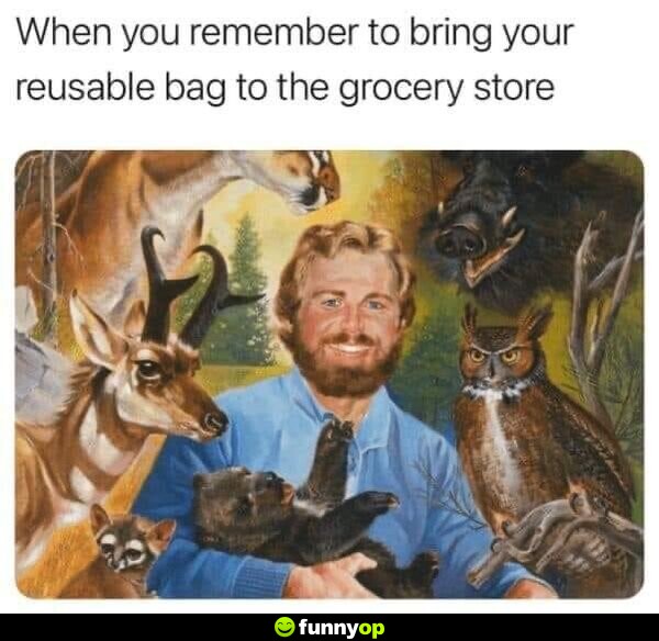 When you remember to bring your reusable bag to the grocery store