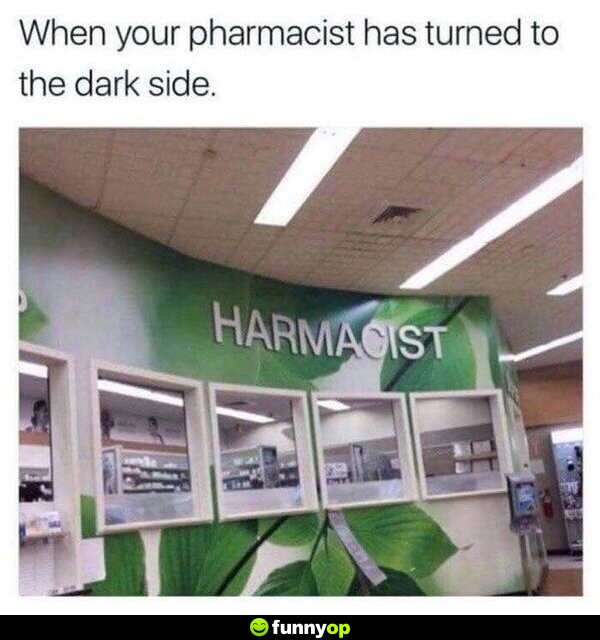 When your pharmacist has turned to the dark side.