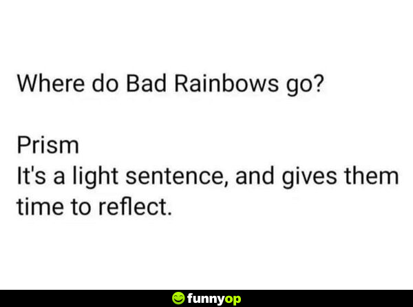 Where do Bad Rainbows go? Prism. It's a light sentence, and gives them time to reflect.
