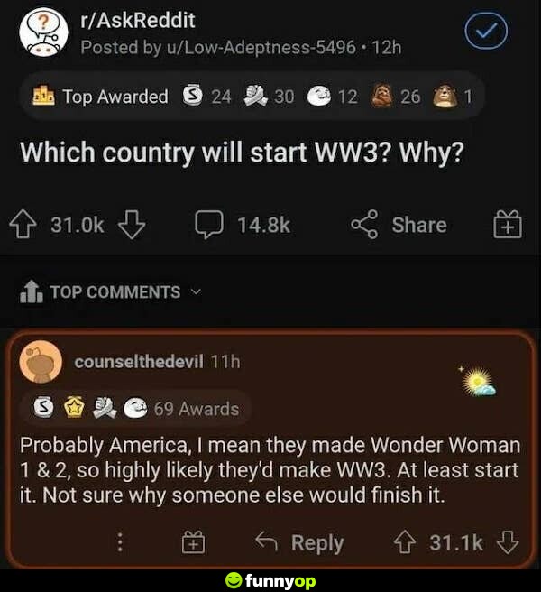 Which country will start WW3? Why? Probably America, I mean they made Wonder Woman 1 and 2 so highly likely they'd make WW3. At least start it. Not sure why someone else would finish it.