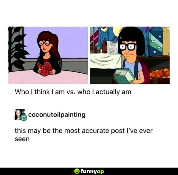 Who I think I am vs. who I actually am This may be the most accurate post I've ever seen