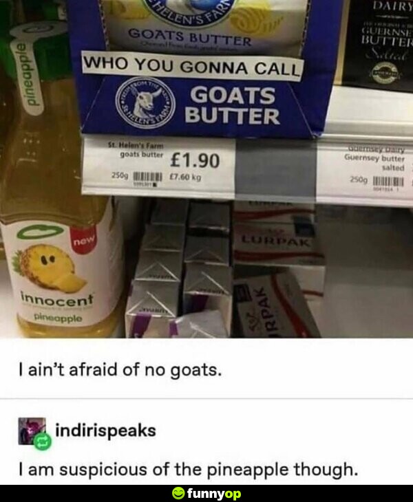 Who you gonna call? Goats Butter Innocent pineapple. I ain't afraid of no goats. I am suspicious of the pineapple though.