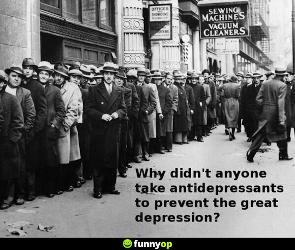 Why didn't anyone take antidepressants to prevent the Great Depression?