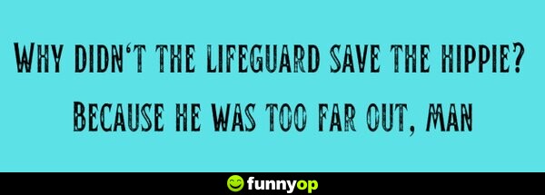 Why didn't the lifeguard save the hippie? Because he was too far out, man.