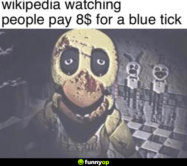 Wikipedia watching people pay 8$ for a blue tick.
