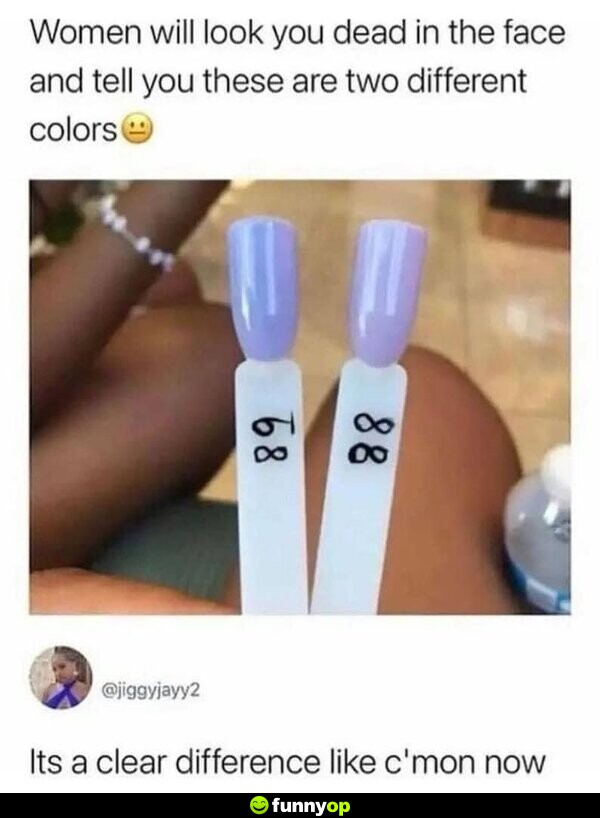 Women will look you dead in the face and tell you these are two different colors. It's a clear difference like c'mon now.