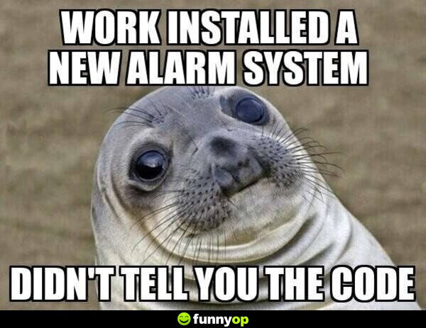Work installed a new alarm system Didn't tell you the code.