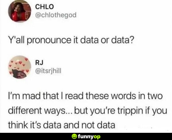 Y'all pronounce it data or data? I'm mad that I read these words in two different ways... but you're trippin if you think it's data and not data.