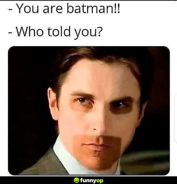 You are Batman!! Who told you?