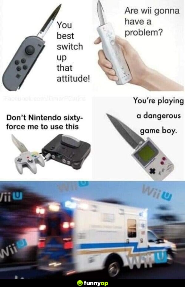 You best switch up that attitude! are wii going to have a problem? don't nintendo sixty-force me to use this you're playing a dangerous game boy.