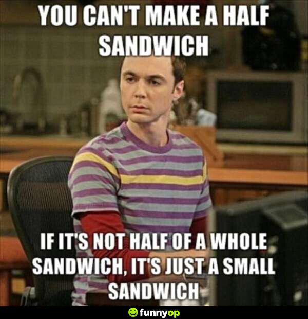 You can't make a half sandwich if it's not half of a whole sandwich it's just a small sandwich.