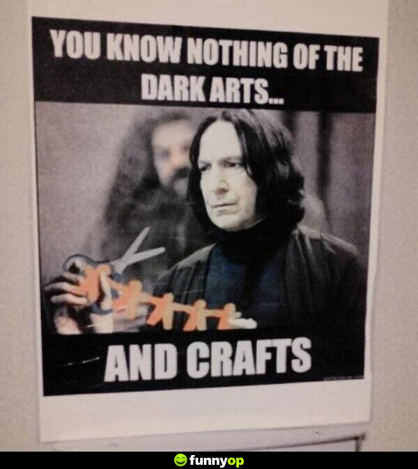 You know nothing of the dark arts and crafts.